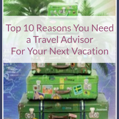 Top 10 Reasons You Need a Travel Advisor For Your Next Vacation